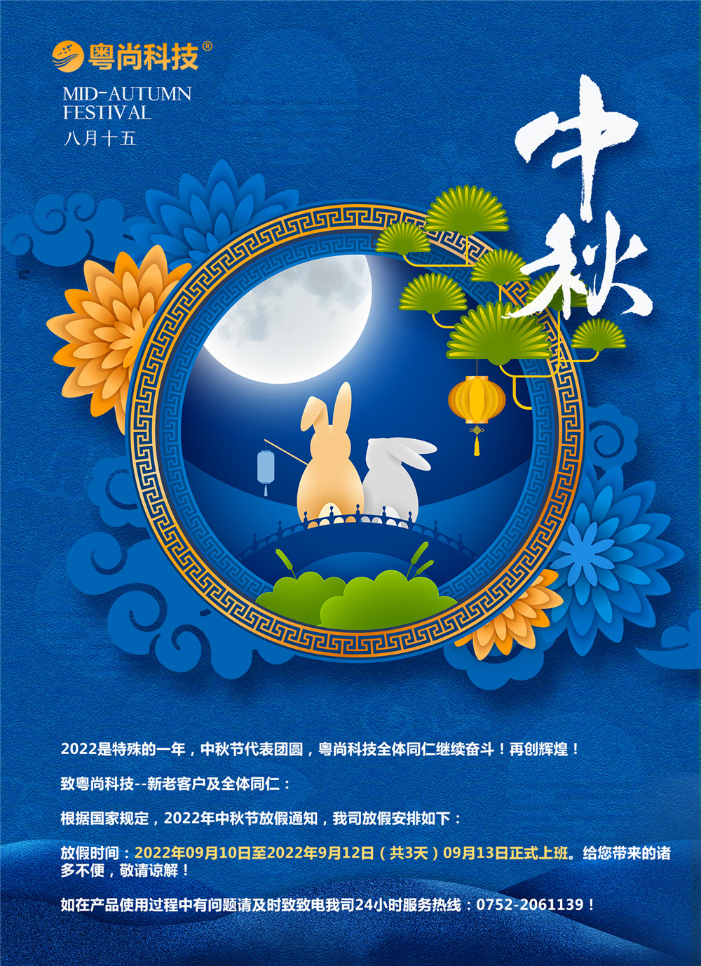 2022是特殊的一年，中秋節(jié)代表團圓，粵尚科技全體同仁繼續(xù)奮斗！再創(chuàng)輝煌！
致粵尚科技--新老客戶及全體同仁：
根據(jù)國家規(guī)定，2022年中秋節(jié)放假通知，我司放假安排如下：
放假時間：2022年09月10日至2022年9月12日（共3天）09月13日正式上班。給您帶來的諸多不便，敬請諒解！
如在產(chǎn)品使用過程中有問題請及時致致電我司24小時服務(wù)熱線：0752-2061139！